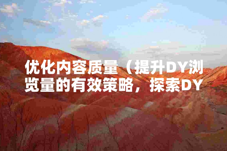 优化内容质量（提升DY浏览量的有效策略，探索DY浏览量提升的关键方法）