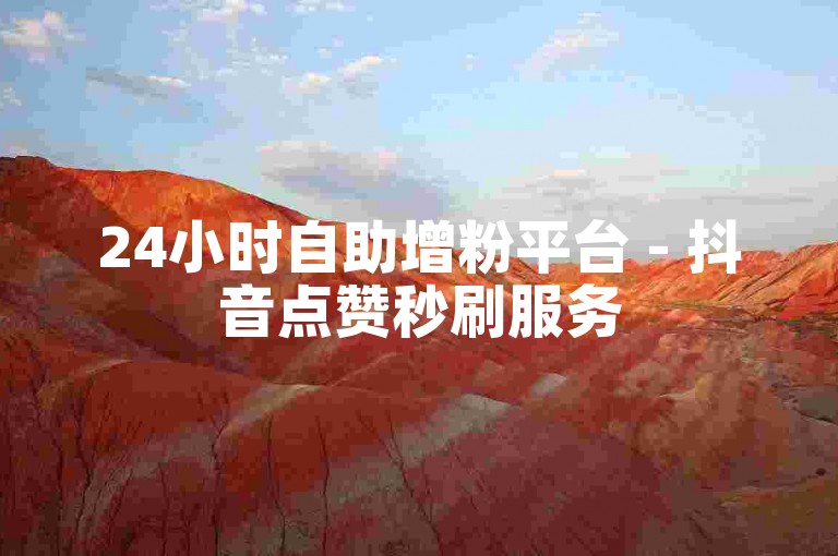 24小时自助增粉平台 - 抖音点赞秒刷服务