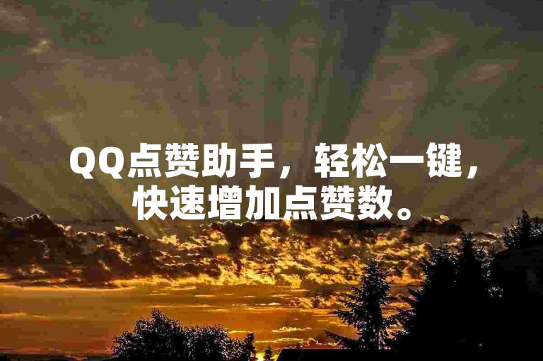 QQ点赞助手，轻松一键，快速增加点赞数。