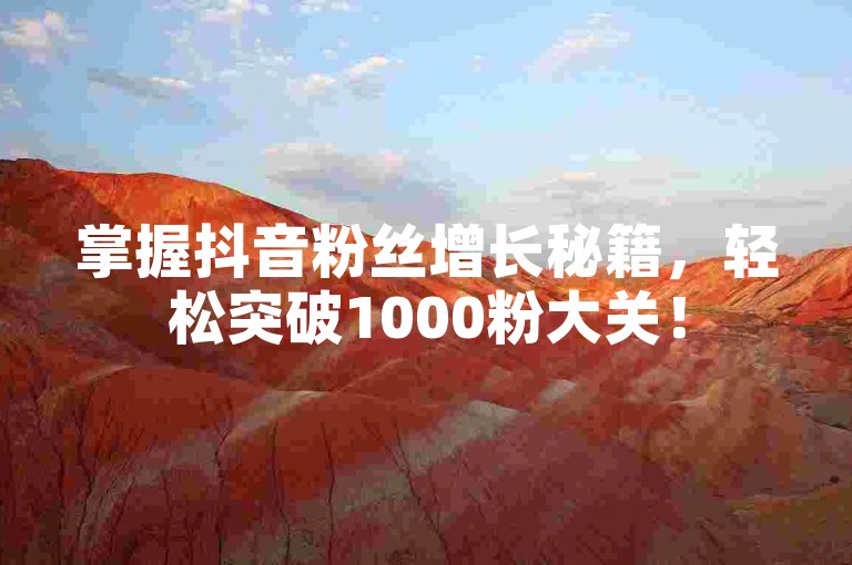 掌握抖音粉丝增长秘籍，轻松突破1000粉大关！