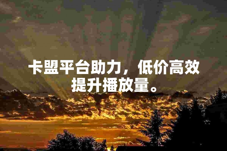 卡盟平台助力，低价高效提升播放量。