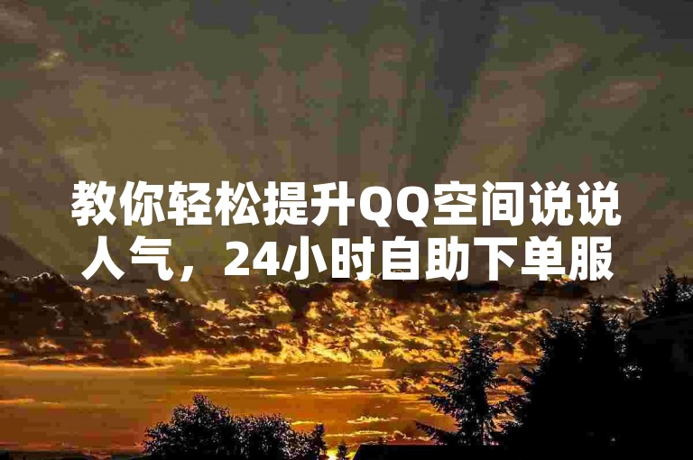 教你轻松提升QQ空间说说人气，24小时自助下单服务。