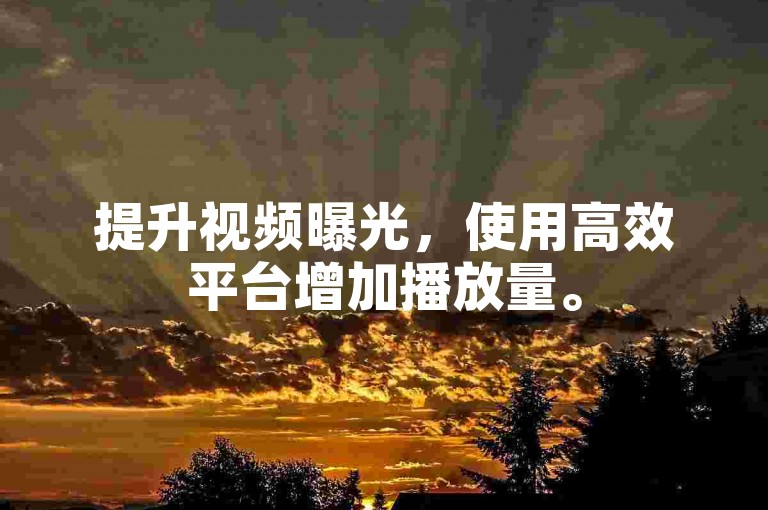 提升视频曝光，使用高效平台增加播放量。