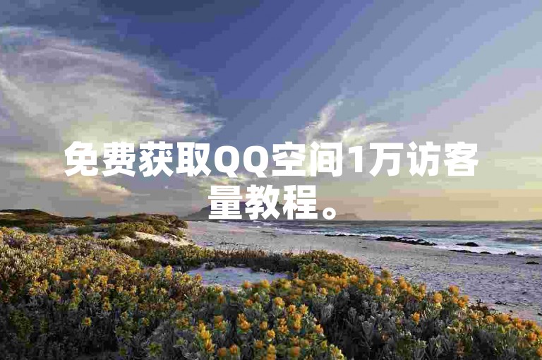 免费获取QQ空间1万访客量教程。