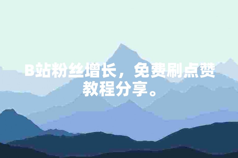 B站粉丝增长，免费刷点赞教程分享。