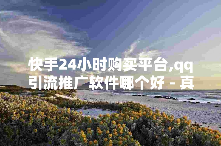 快手24小时购买平台,qq引流推广软件哪个好 - 真人粉丝 - 低价空间说说点赞业务网