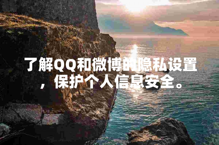 了解QQ和微博的隐私设置，保护个人信息安全。