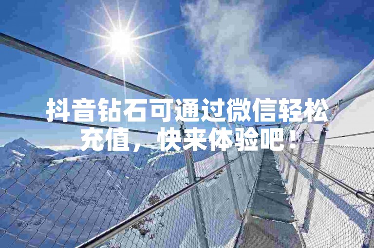 抖音钻石可通过微信轻松充值，快来体验吧！