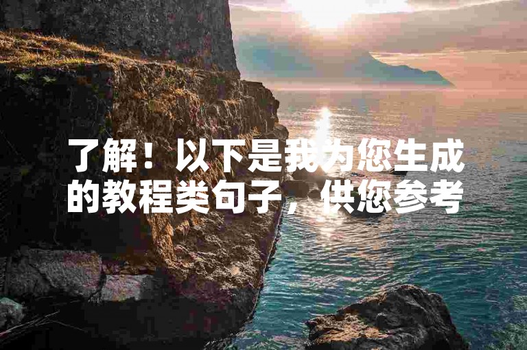 了解！以下是我为您生成的教程类句子，供您参考，，微博24小时秒单，高效推广新选择。