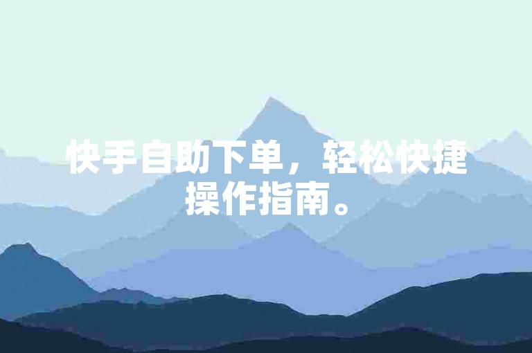 快手自助下单，轻松快捷操作指南。