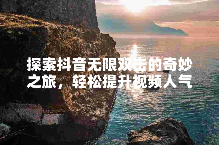 探索抖音无限双击的奇妙之旅，轻松提升视频人气。