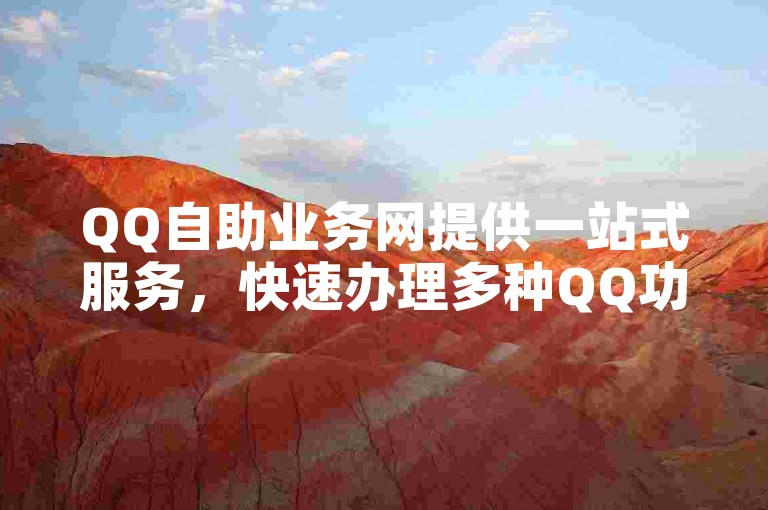 QQ自助业务网提供一站式服务，快速办理多种QQ功能。