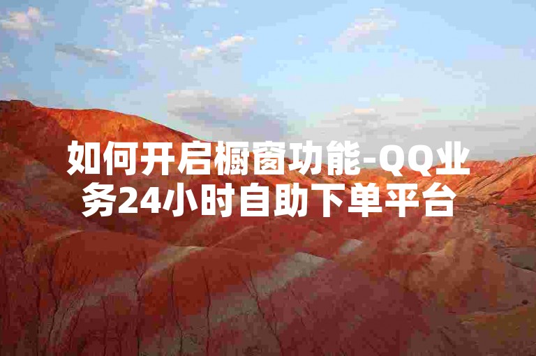 如何开启橱窗功能-QQ业务24小时自助下单平台