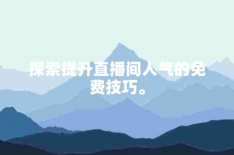 探索提升直播间人气的免费技巧。