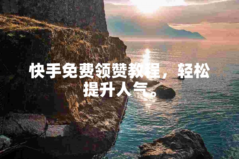 快手免费领赞教程，轻松提升人气。