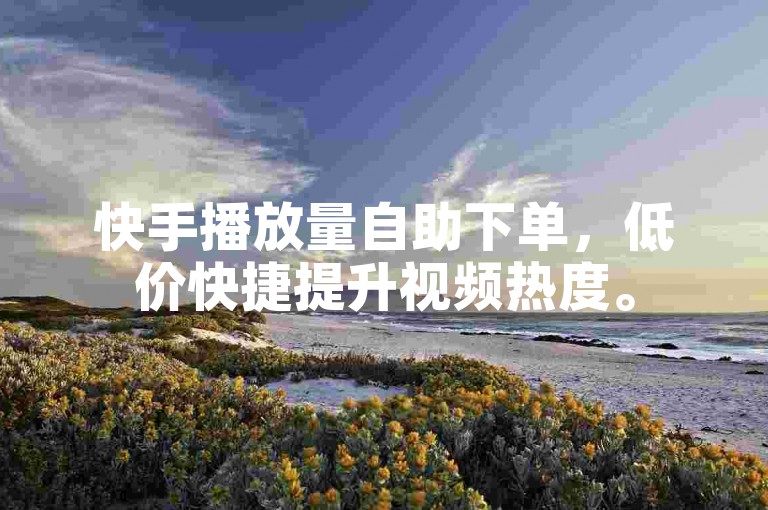 快手播放量自助下单，低价快捷提升视频热度。
