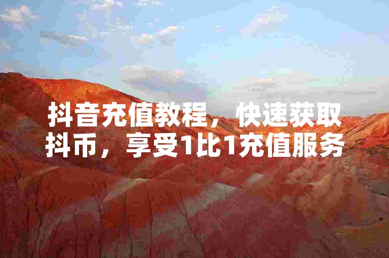 抖音充值教程，快速获取抖币，享受1比1充值服务。
