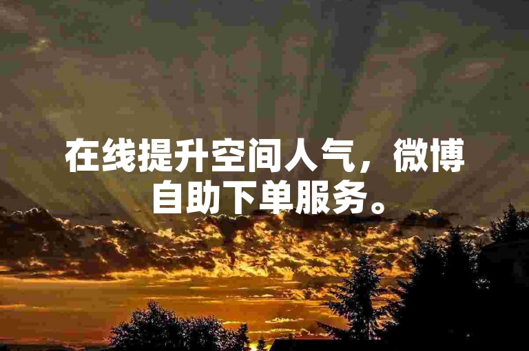 在线提升空间人气，微博自助下单服务。