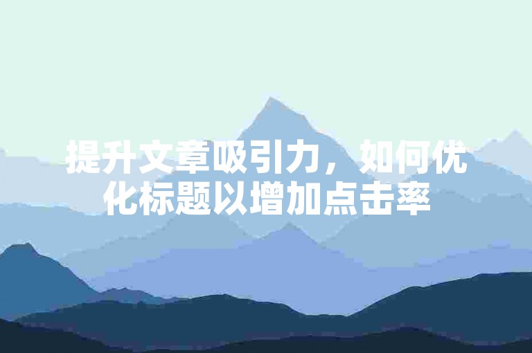 提升文章吸引力，如何优化标题以增加点击率
