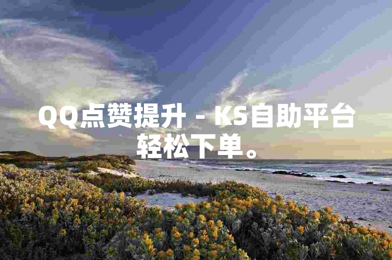 QQ点赞提升 - KS自助平台轻松下单。