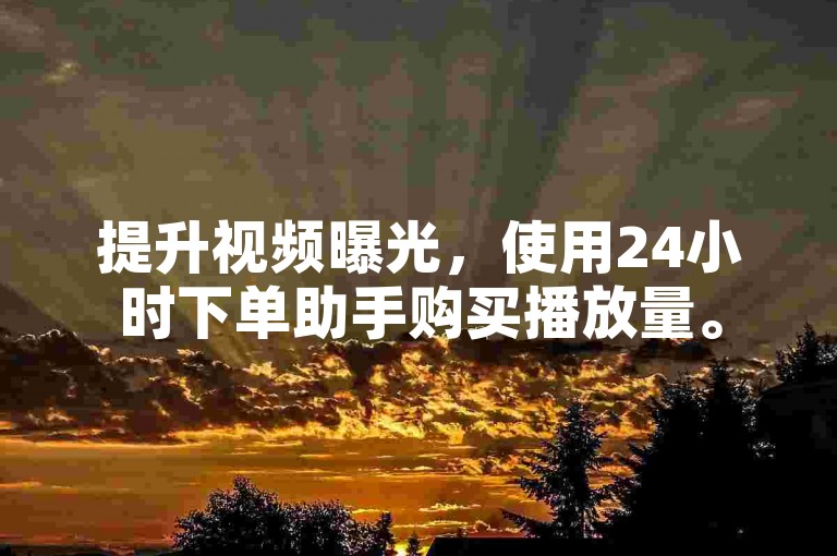 提升视频曝光，使用24小时下单助手购买播放量。