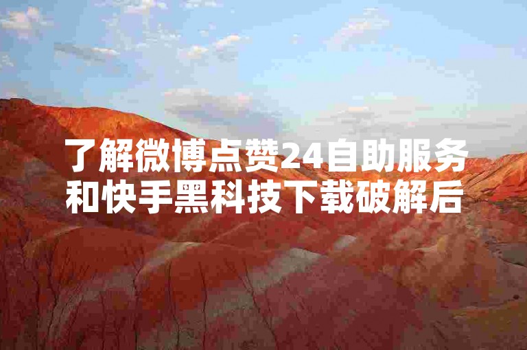 了解微博点赞24自助服务和快手黑科技下载破解后，我将为您生成一个教程类句子，，微博互动提升，快手黑科技助你快速增粉。