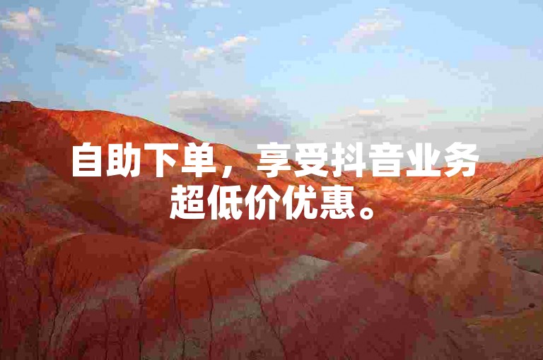 自助下单，享受抖音业务超低价优惠。