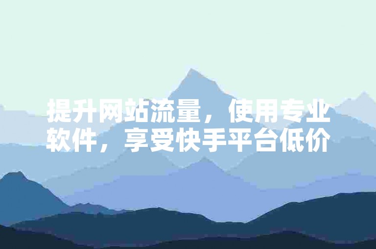 提升网站流量，使用专业软件，享受快手平台低价服务。