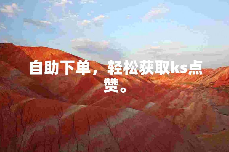 自助下单，轻松获取ks点赞。