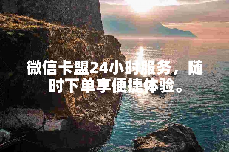 微信卡盟24小时服务，随时下单享便捷体验。