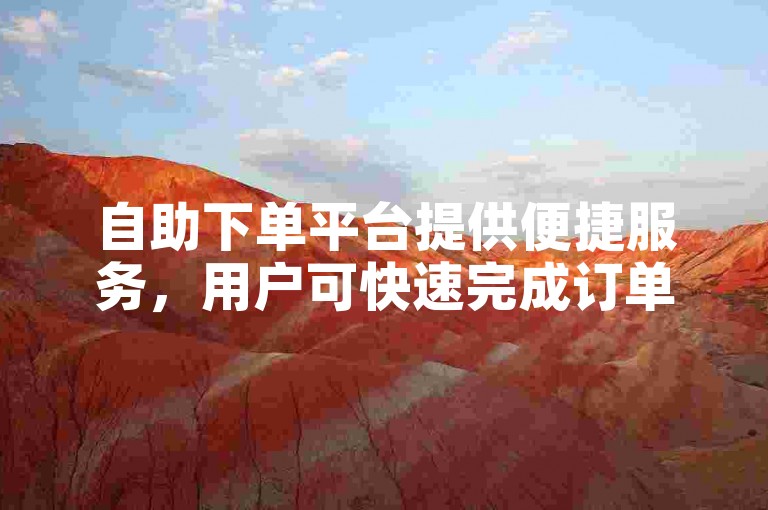 自助下单平台提供便捷服务，用户可快速完成订单。