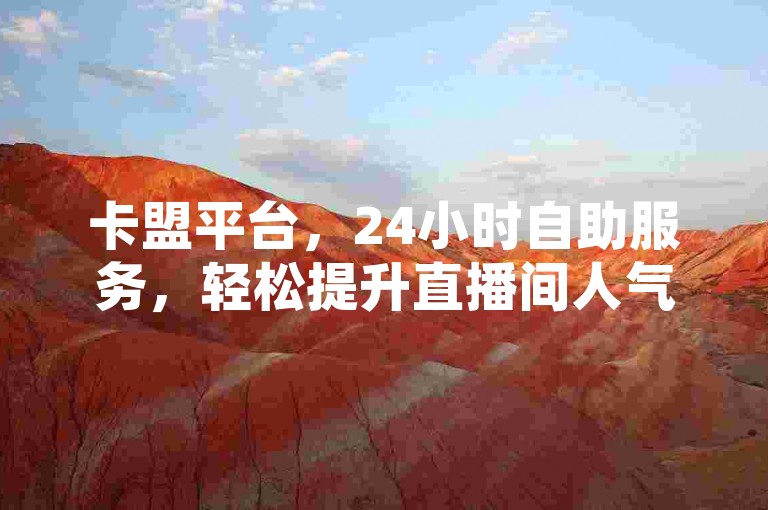 卡盟平台，24小时自助服务，轻松提升直播间人气。