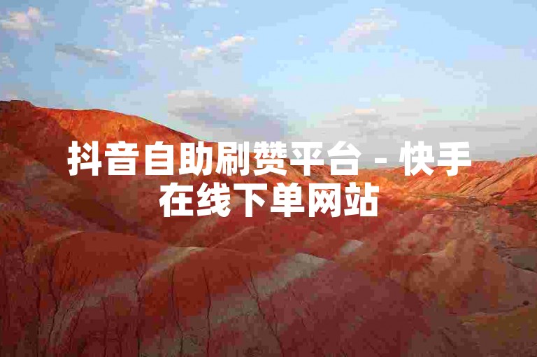 抖音自助刷赞平台 - 快手在线下单网站