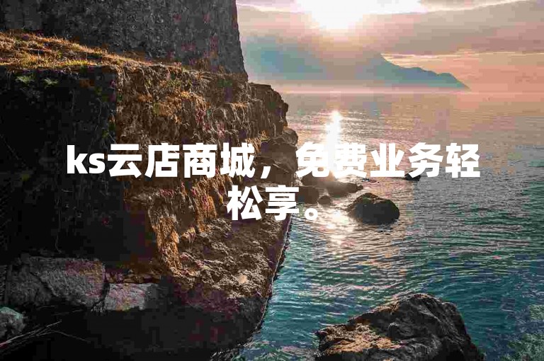 ks云店商城，免费业务轻松享。