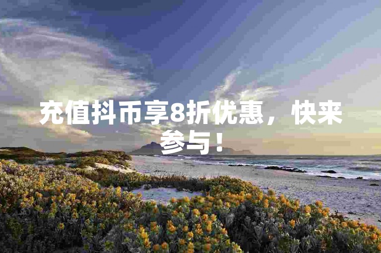 充值抖币享8折优惠，快来参与！