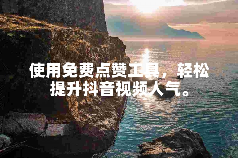 使用免费点赞工具，轻松提升抖音视频人气。