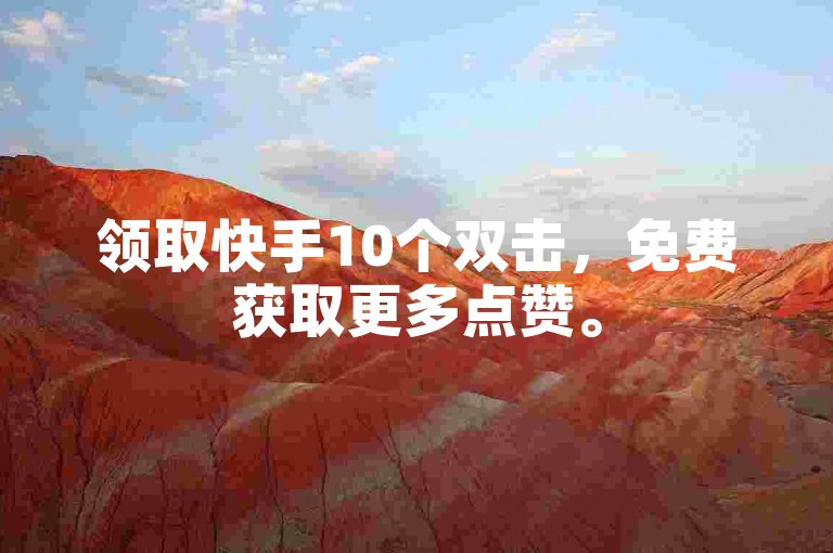 领取快手10个双击，免费获取更多点赞。