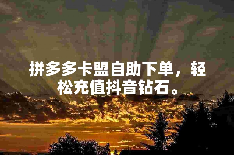 拼多多卡盟自助下单，轻松充值抖音钻石。