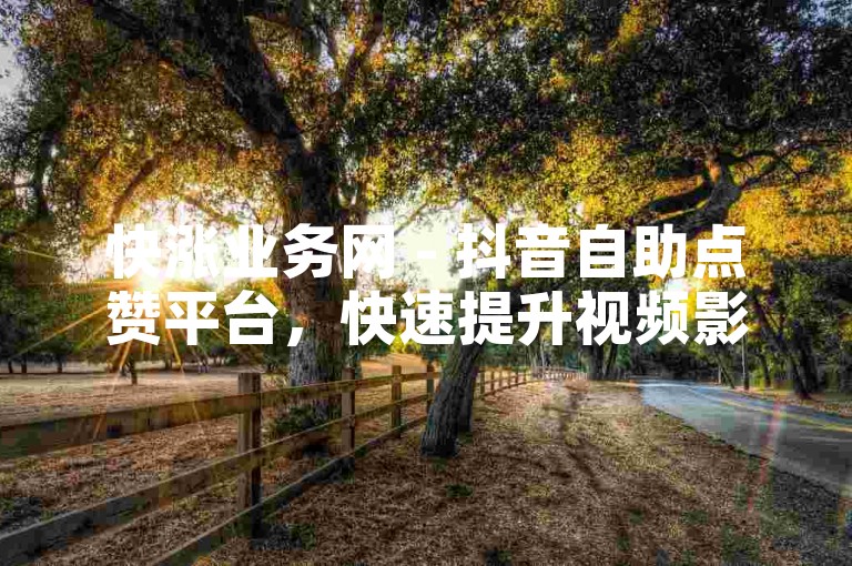 快涨业务网 - 抖音自助点赞平台，快速提升视频影响力。