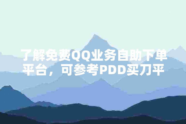 了解免费QQ业务自助下单平台，可参考PDD买刀平台操作。
