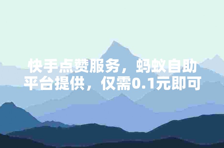 快手点赞服务，蚂蚁自助平台提供，仅需0.1元即可获取10000赞。
