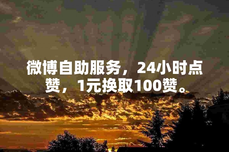 微博自助服务，24小时点赞，1元换取100赞。