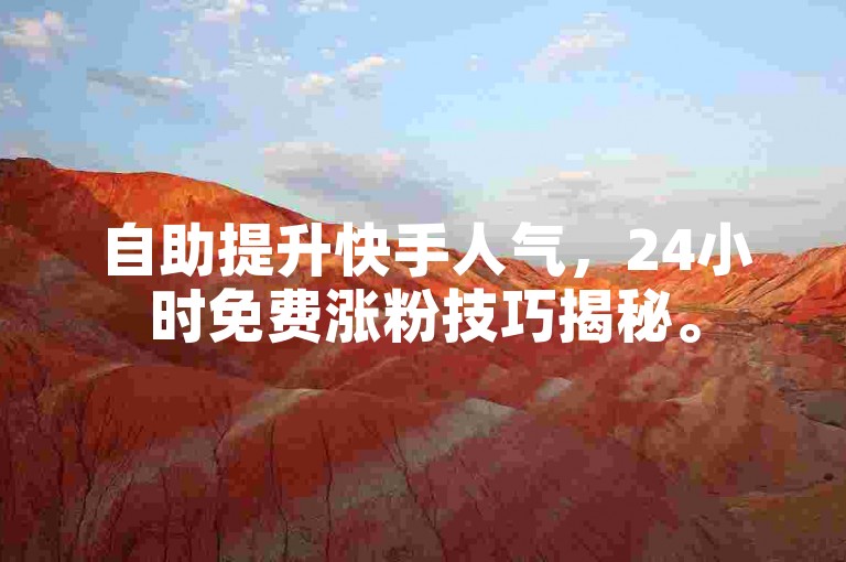 自助提升快手人气，24小时免费涨粉技巧揭秘。