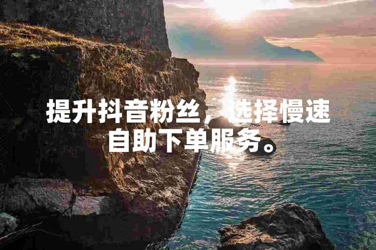 提升抖音粉丝，选择慢速自助下单服务。