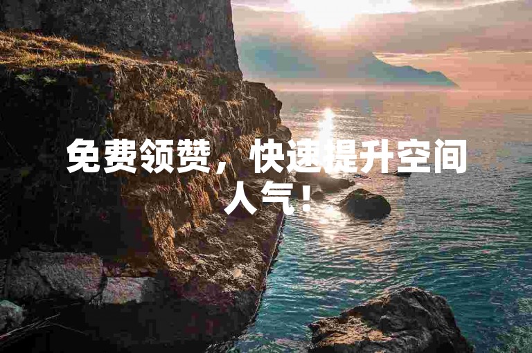 免费领赞，快速提升空间人气！
