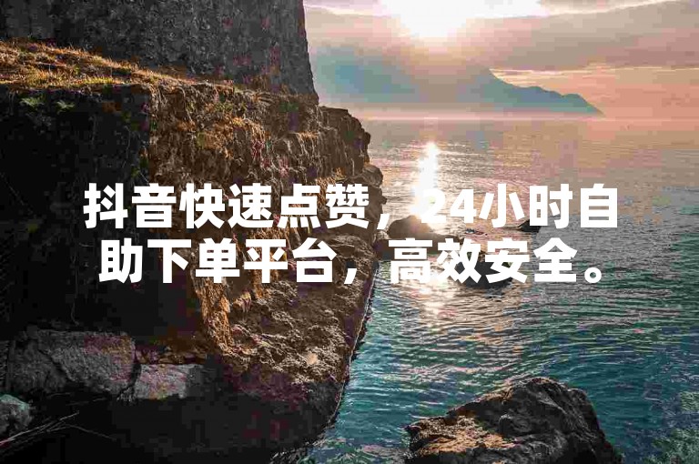 抖音快速点赞，24小时自助下单平台，高效安全。