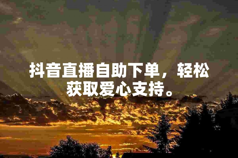 抖音直播自助下单，轻松获取爱心支持。