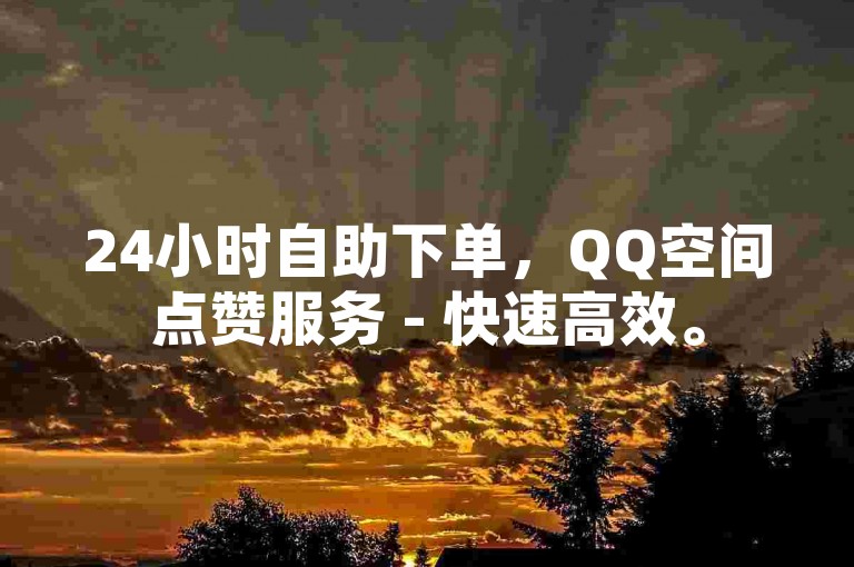 24小时自助下单，QQ空间点赞服务 - 快速高效。