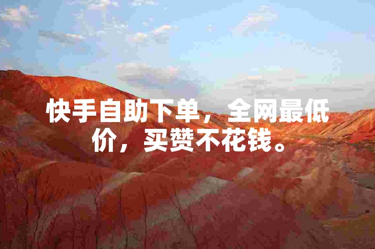快手自助下单，全网最低价，买赞不花钱。
