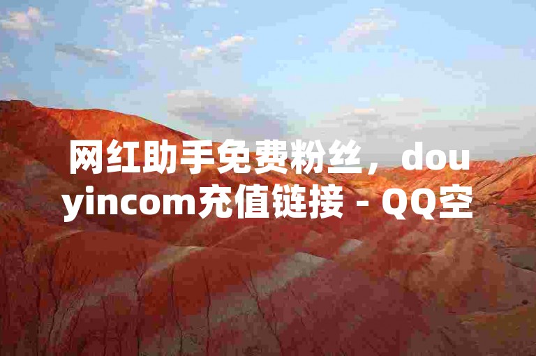 网红助手免费粉丝，douyincom充值链接 - QQ空间访客量 - KS业务下单平台最新。